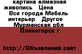 картина алмазная живопись › Цена ­ 2 000 - Все города Мебель, интерьер » Другое   . Мурманская обл.,Оленегорск г.